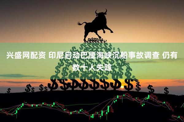 兴盛网配资 印尼启动巴厘海峡沉船事故调查 仍有数十人失踪