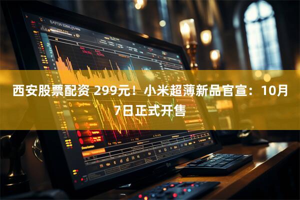 西安股票配资 299元！小米超薄新品官宣：10月7日正式开售