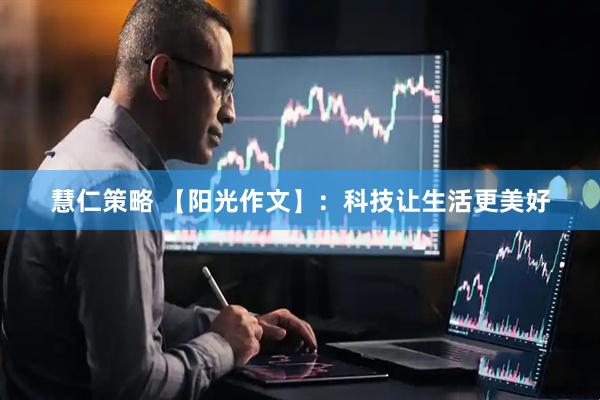 慧仁策略 【阳光作文】：科技让生活更美好