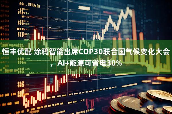 恒丰优配 涂鸦智能出席COP30联合国气候变化大会，AI+能源可省电30%