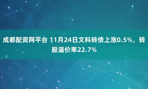 成都配资网平台 11月24日文科转债上涨0.5%，转股溢价率22.7%