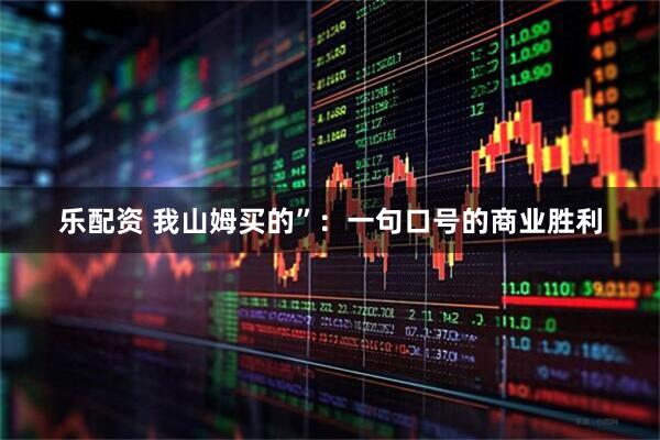 乐配资 我山姆买的”：一句口号的商业胜利