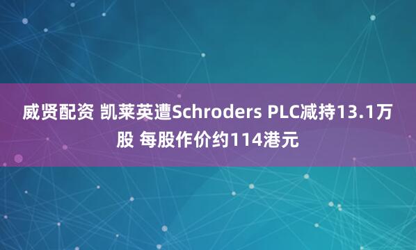 威贤配资 凯莱英遭Schroders PLC减持13.1万股 每股作价约114港元
